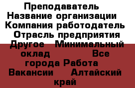 Преподаватель › Название организации ­ Компания-работодатель › Отрасль предприятия ­ Другое › Минимальный оклад ­ 18 000 - Все города Работа » Вакансии   . Алтайский край